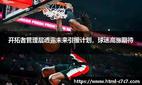 开拓者管理层透露未来引援计划，球迷高涨期待