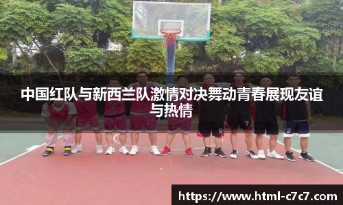 中国红队与新西兰队激情对决舞动青春展现友谊与热情