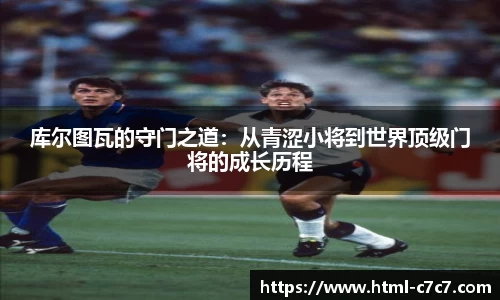 库尔图瓦的守门之道：从青涩小将到世界顶级门将的成长历程