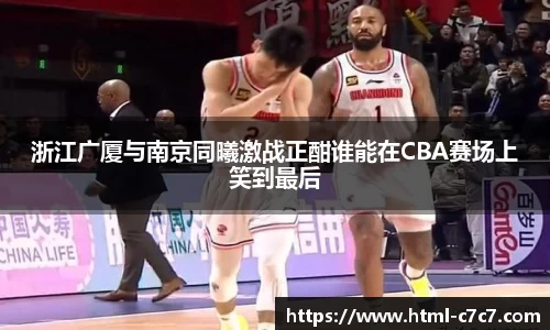 浙江广厦与南京同曦激战正酣谁能在CBA赛场上笑到最后