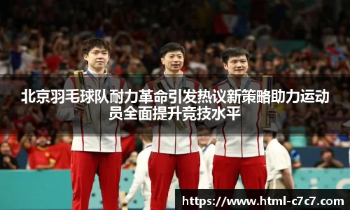 北京羽毛球队耐力革命引发热议新策略助力运动员全面提升竞技水平