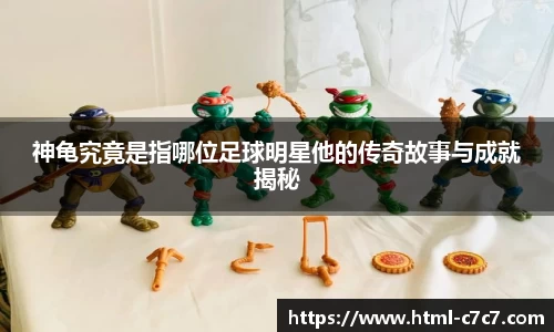 神龟究竟是指哪位足球明星他的传奇故事与成就揭秘