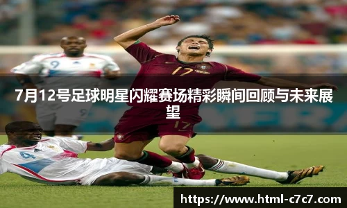 7月12号足球明星闪耀赛场精彩瞬间回顾与未来展望