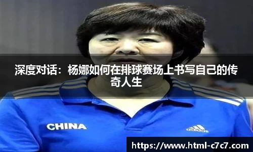 深度对话:杨娜如何在排球赛场上书写自己的传奇人生