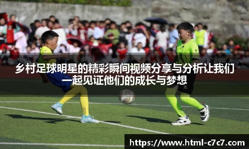 乡村足球明星的精彩瞬间视频分享与分析让我们一起见证他们的成长与梦想