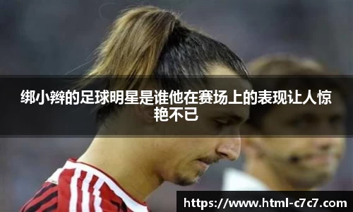 绑小辫的足球明星是谁他在赛场上的表现让人惊艳不已